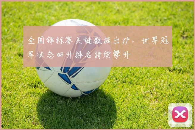 全国锦标赛关键数据出炉，世界冠军状态回升排名持续攀升