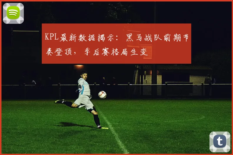 KPL最新数据揭示：黑马战队前期节奏登顶，季后赛格局生变