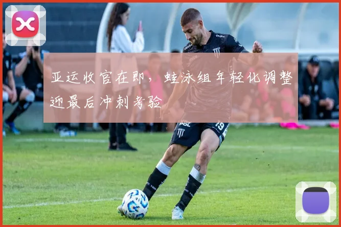 亚运收官在即，蛙泳组年轻化调整迎最后冲刺考验