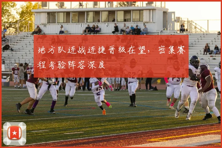 地方队连战连捷晋级在望，密集赛程考验阵容深度