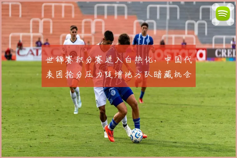 世锦赛积分赛进入白热化，中国代表团抢分压力陡增地方队暗藏机会