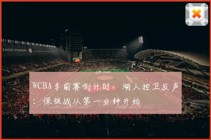 WCBA季前赛倒计时，湖人控卫发声：保级战从第一分钟开始
