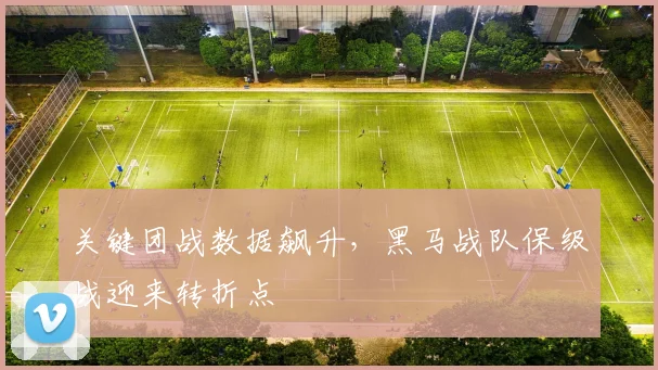 关键团战数据飙升，黑马战队保级战迎来转折点