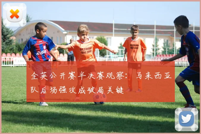 全英公开赛半决赛观察：马来西亚队后场强攻成破局关键