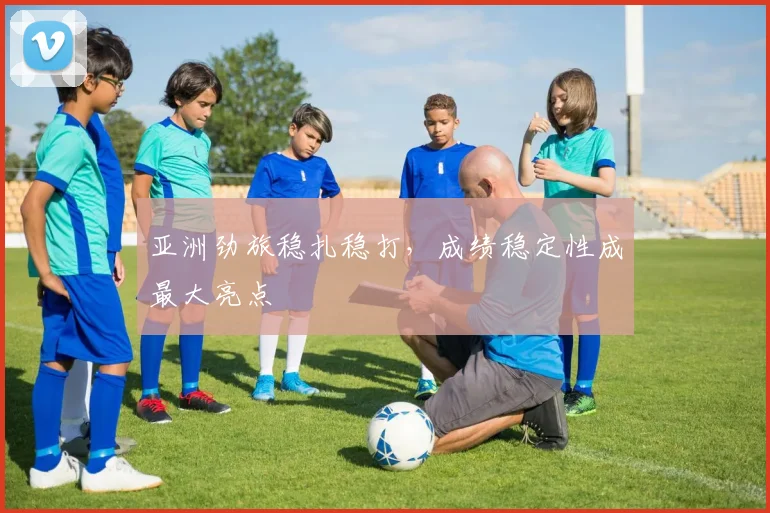 亚洲劲旅稳扎稳打，成绩稳定性成最大亮点