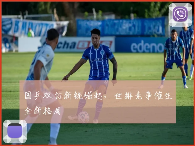 国乒双打新锐崛起，世排竞争催生全新格局