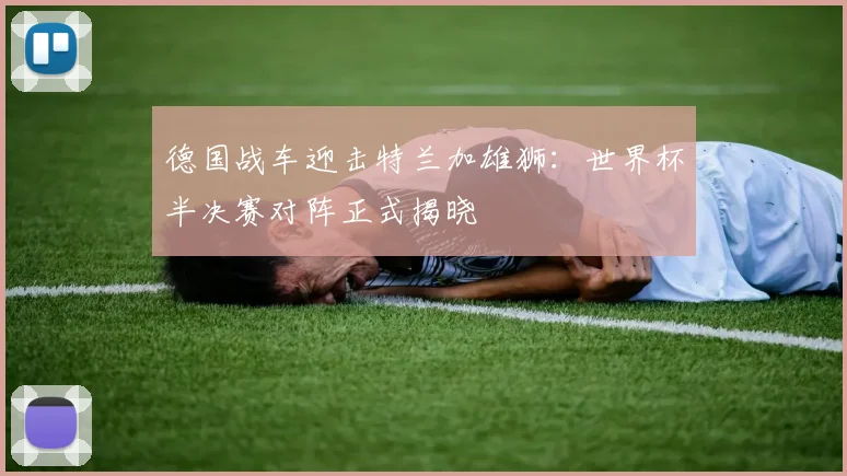 德国战车迎击特兰加雄狮：世界杯半决赛对阵正式揭晓
